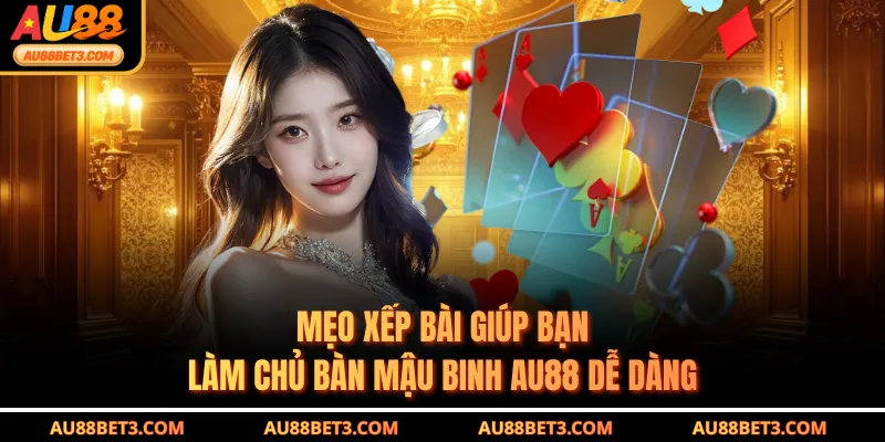 Mẹo xếp bài giúp bạn làm chủ bàn Mậu binh AU88 dễ dàng